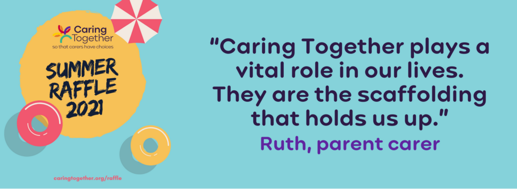 “Caring Together plays a vital role in our lives. They are the scaffolding that holds us up.” Ruth, parent carer