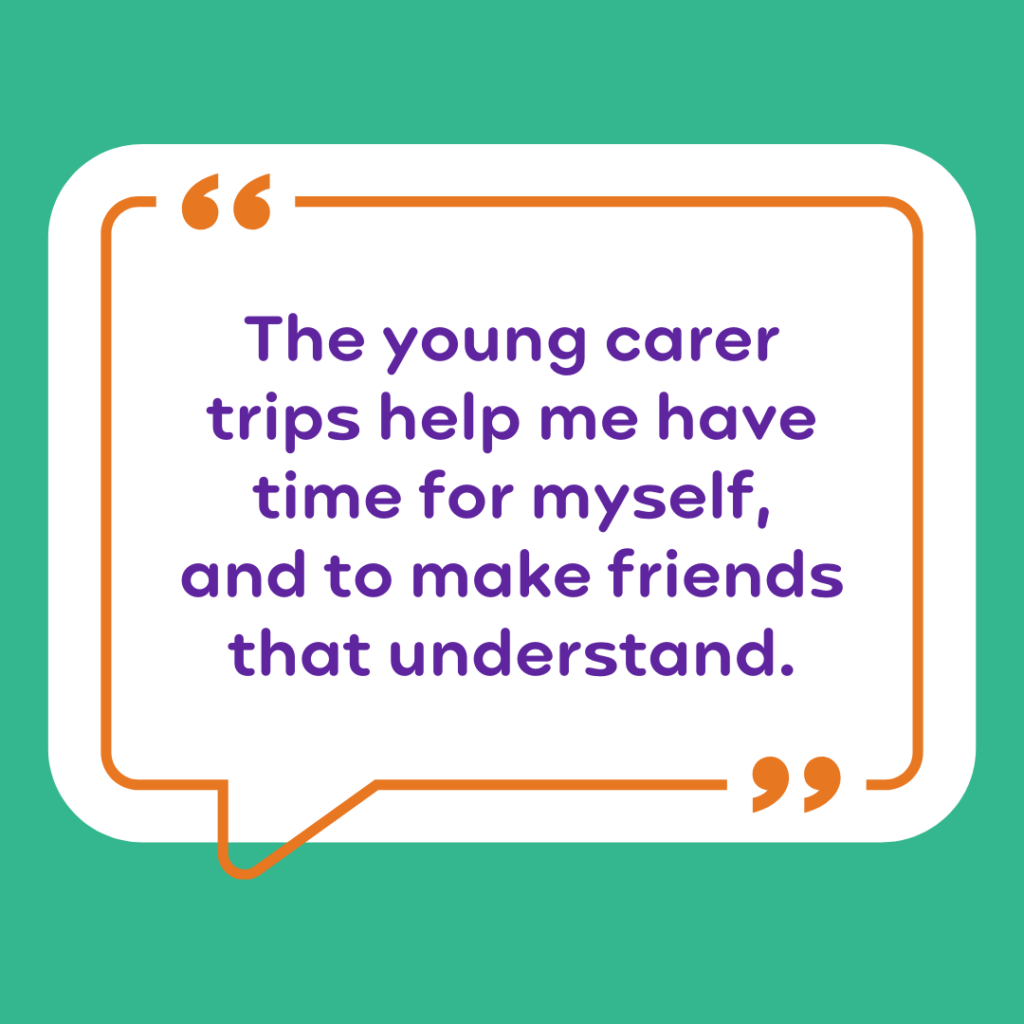 The young carer trips help me have time for myself and to make friends that understand.