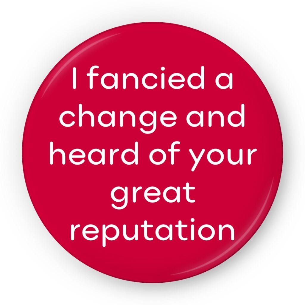 I fancied a change and heard of your great reputation