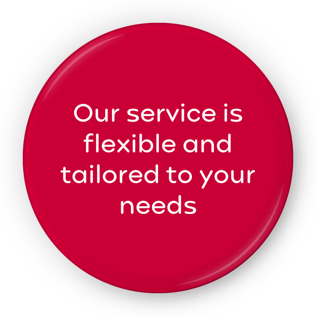 Our service is flexible and tailored to your needs